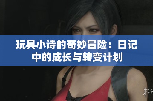 玩具小诗的奇妙冒险：日记中的成长与转变计划