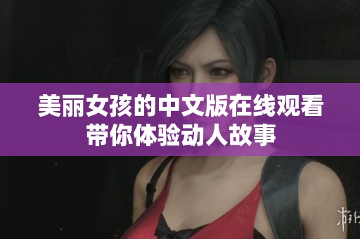 美丽女孩的中文版在线观看带你体验动人故事