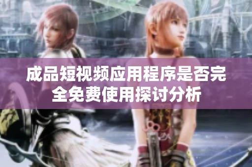 成品短视频应用程序是否完全免费使用探讨分析
