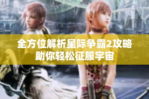全方位解析星际争霸2攻略助你轻松征服宇宙