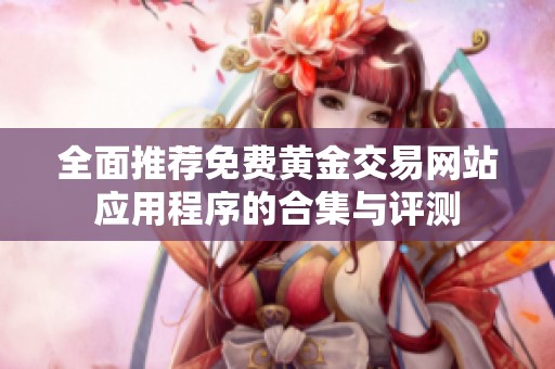 全面推荐免费黄金交易网站应用程序的合集与评测