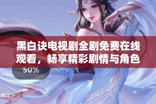 黑白诀电视剧全剧免费在线观看，畅享精彩剧情与角色发展