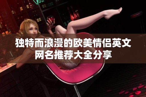 独特而浪漫的欧美情侣英文网名推荐大全分享