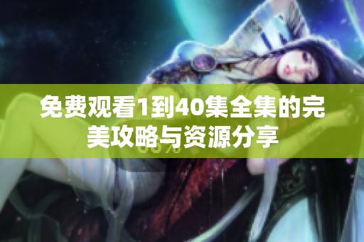 免费观看1到40集全集的完美攻略与资源分享