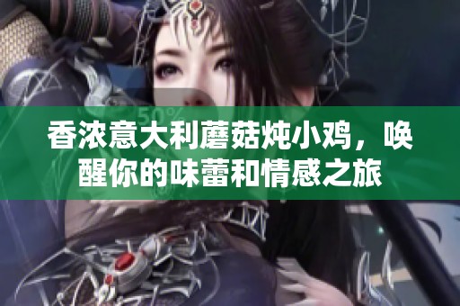 香浓意大利蘑菇炖小鸡，唤醒你的味蕾和情感之旅