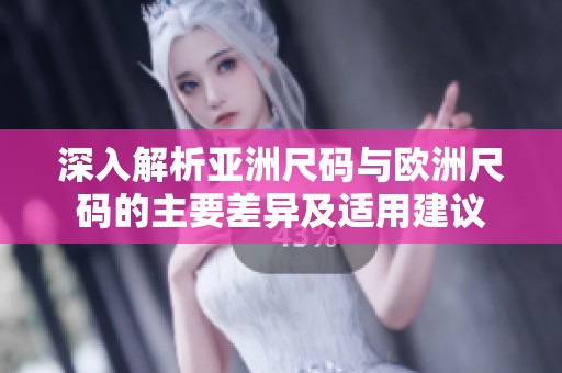 深入解析亚洲尺码与欧洲尺码的主要差异及适用建议