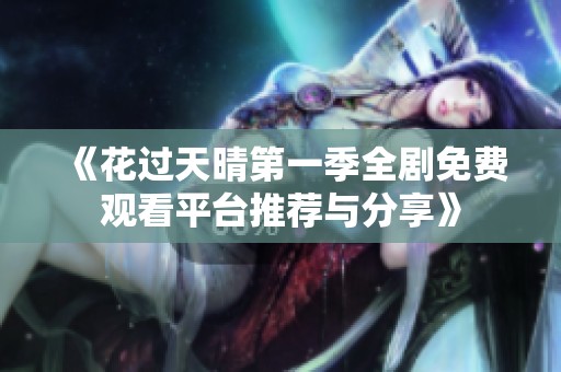 《花过天晴第一季全剧免费观看平台推荐与分享》