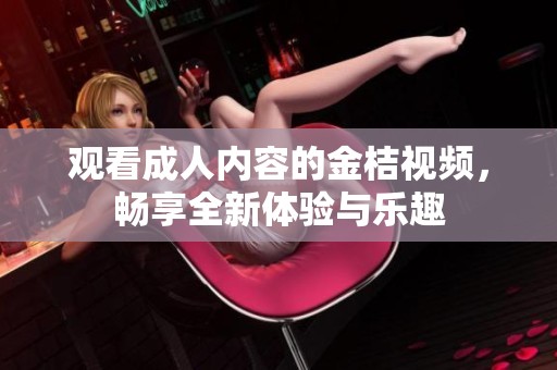 观看成人内容的金桔视频，畅享全新体验与乐趣
