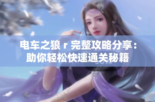 电车之狼 r 完整攻略分享：助你轻松快速通关秘籍
