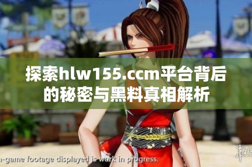 探索hlw155.ccm平台背后的秘密与黑料真相解析