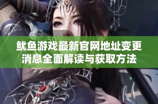 鱿鱼游戏最新官网地址变更消息全面解读与获取方法