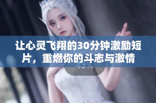 让心灵飞翔的30分钟激励短片，重燃你的斗志与激情