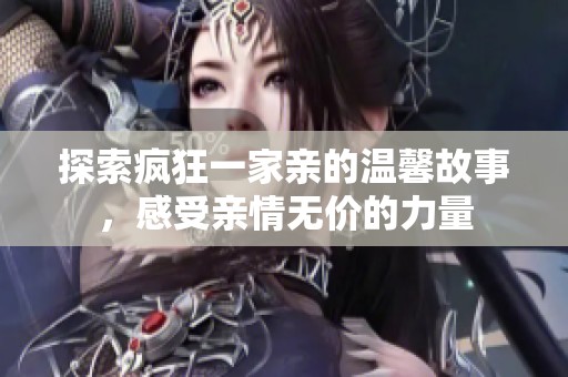 探索疯狂一家亲的温馨故事，感受亲情无价的力量