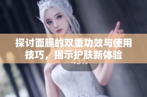 探讨面膜的双重功效与使用技巧，揭示护肤新体验