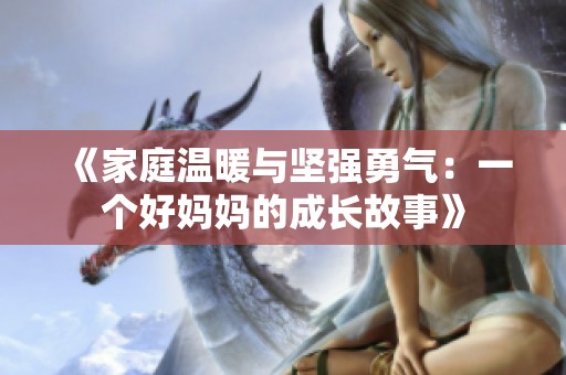 《家庭温暖与坚强勇气：一个好妈妈的成长故事》