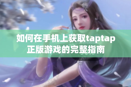 如何在手机上获取taptap正版游戏的完整指南
