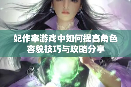 妃作宰游戏中如何提高角色容貌技巧与攻略分享
