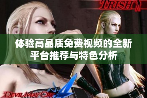 体验高品质免费视频的全新平台推荐与特色分析