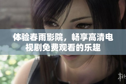 体验春雨影院，畅享高清电视剧免费观看的乐趣
