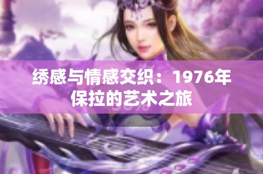 绣感与情感交织：1976年保拉的艺术之旅