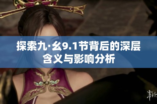 探索九·幺9.1节背后的深层含义与影响分析