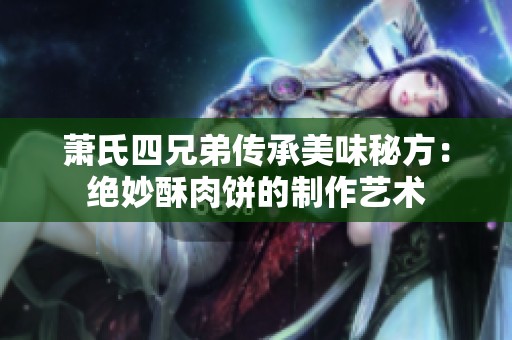 萧氏四兄弟传承美味秘方：绝妙酥肉饼的制作艺术