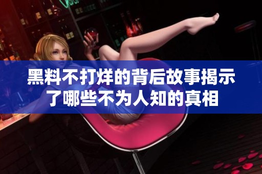 黑料不打烊的背后故事揭示了哪些不为人知的真相