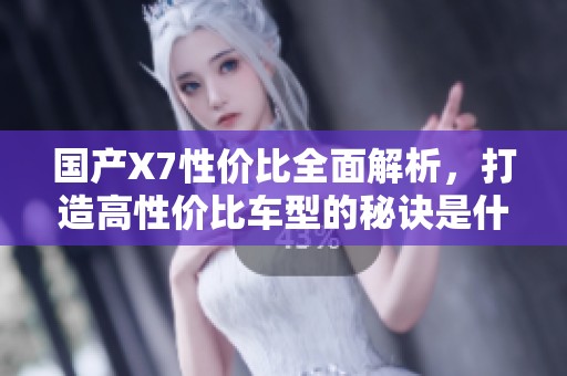 国产X7性价比全面解析，打造高性价比车型的秘诀是什么