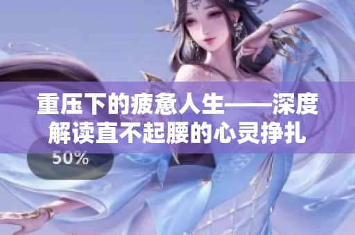 重压下的疲惫人生——深度解读直不起腰的心灵挣扎