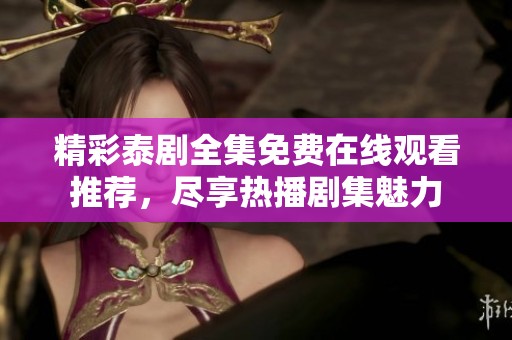 精彩泰剧全集免费在线观看推荐，尽享热播剧集魅力
