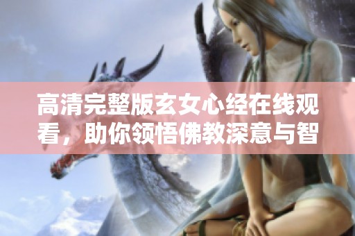 高清完整版玄女心经在线观看，助你领悟佛教深意与智慧