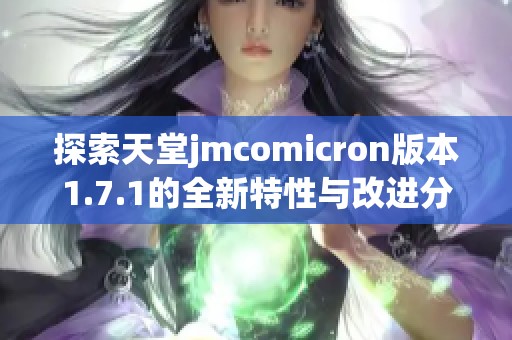 探索天堂jmcomicron版本1.7.1的全新特性与改进分析