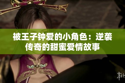 被王子钟爱的小角色：逆袭传奇的甜蜜爱情故事