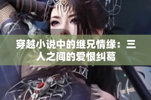 穿越小说中的继兄情缘：三人之间的爱恨纠葛