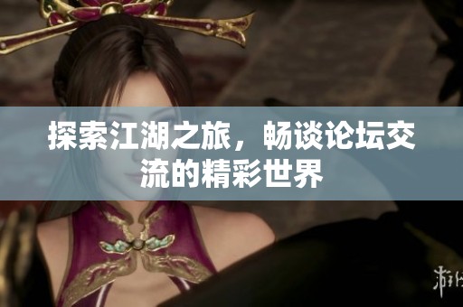探索江湖之旅，畅谈论坛交流的精彩世界