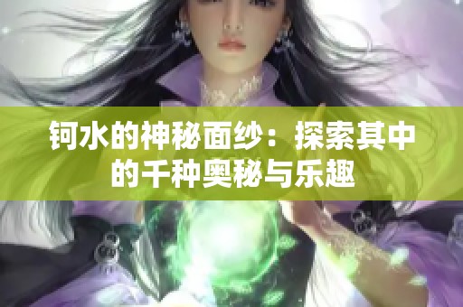 钶水的神秘面纱：探索其中的千种奥秘与乐趣