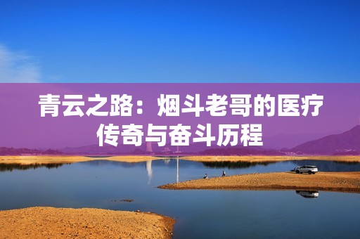 青云之路：烟斗老哥的医疗传奇与奋斗历程