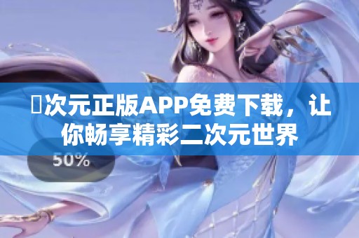 囧次元正版APP免费下载，让你畅享精彩二次元世界