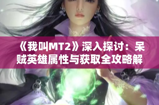 《我叫MT2》深入探讨：呆贼英雄属性与获取全攻略解析