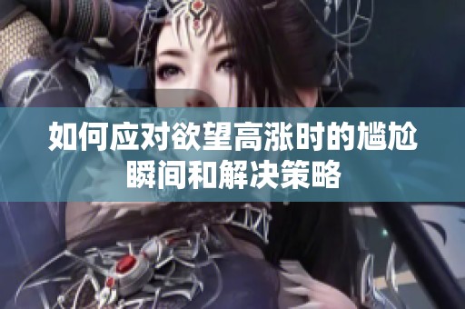 如何应对欲望高涨时的尴尬瞬间和解决策略