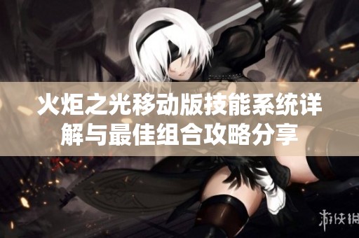 火炬之光移动版技能系统详解与最佳组合攻略分享