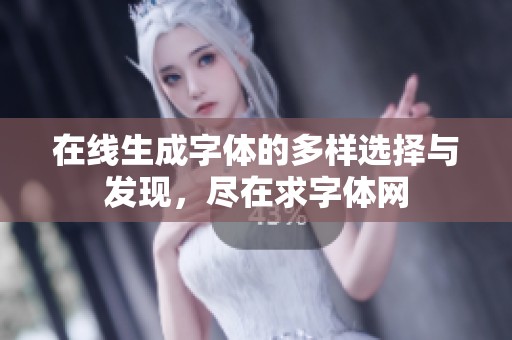 在线生成字体的多样选择与发现，尽在求字体网