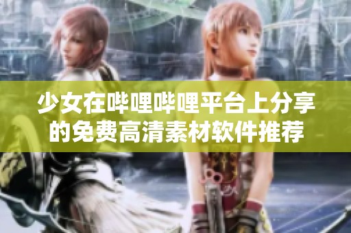 少女在哔哩哔哩平台上分享的免费高清素材软件推荐