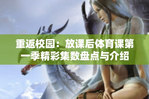 重返校园：放课后体育课第一季精彩集数盘点与介绍