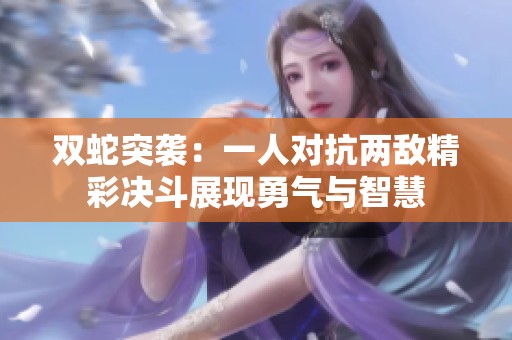 双蛇突袭：一人对抗两敌精彩决斗展现勇气与智慧