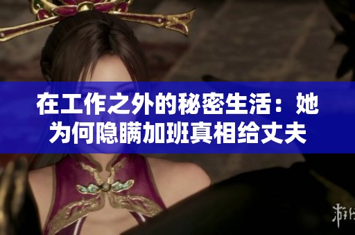 在工作之外的秘密生活：她为何隐瞒加班真相给丈夫