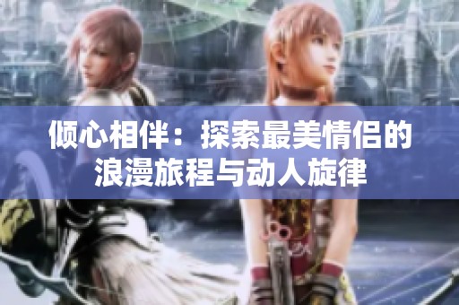 倾心相伴：探索最美情侣的浪漫旅程与动人旋律
