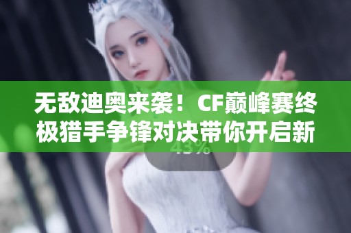 无敌迪奥来袭！CF巅峰赛终极猎手争锋对决带你开启新篇章