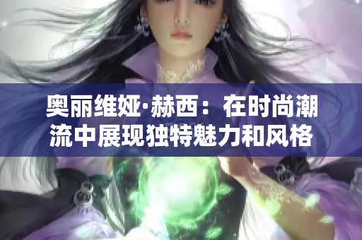 奥丽维娅·赫西：在时尚潮流中展现独特魅力和风格