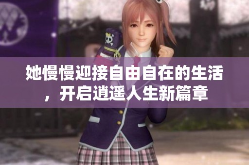 她慢慢迎接自由自在的生活，开启逍遥人生新篇章